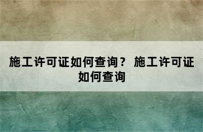 施工许可证如何查询？ 施工许可证如何查询